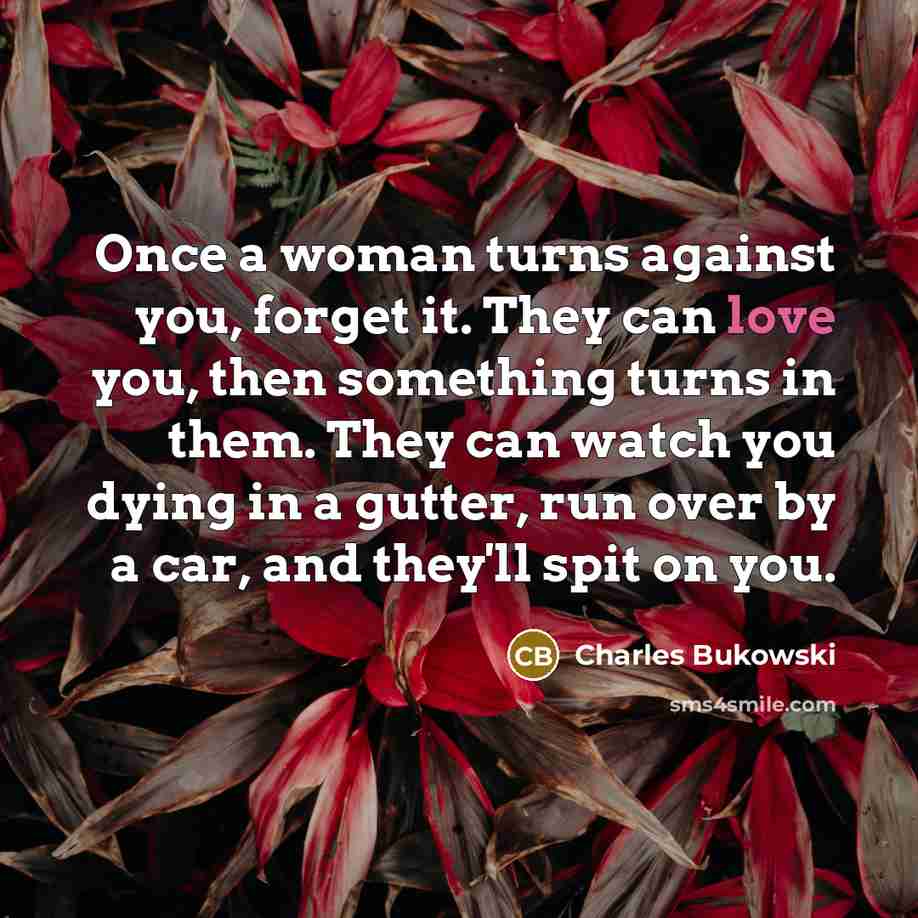 “Once a woman turns against you, forget it. They can…” quote by Charles Bukowski