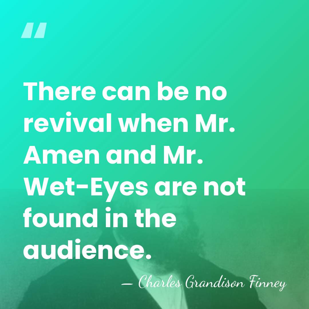 There can be no revival when Mr. Amen and Mr. Wet-Eyes are&hellip; - Charles Grandison Finney