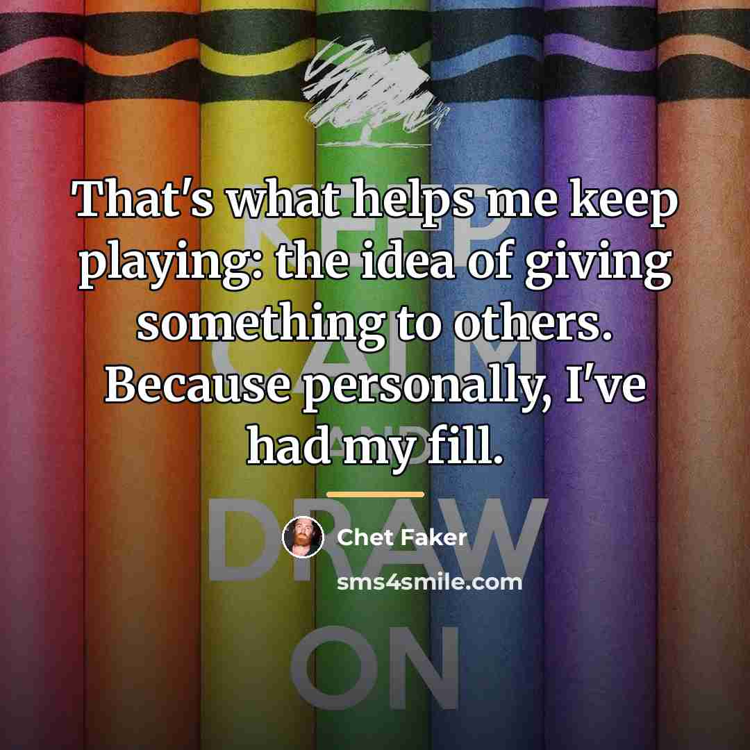 “That's what helps me keep playing: the idea of giving…” quote by Chet Faker