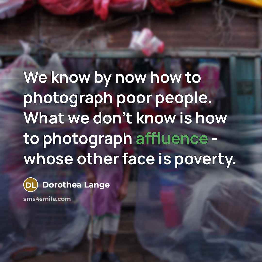“We know by now how to photograph poor people. What…” quote by Dorothea Lange
