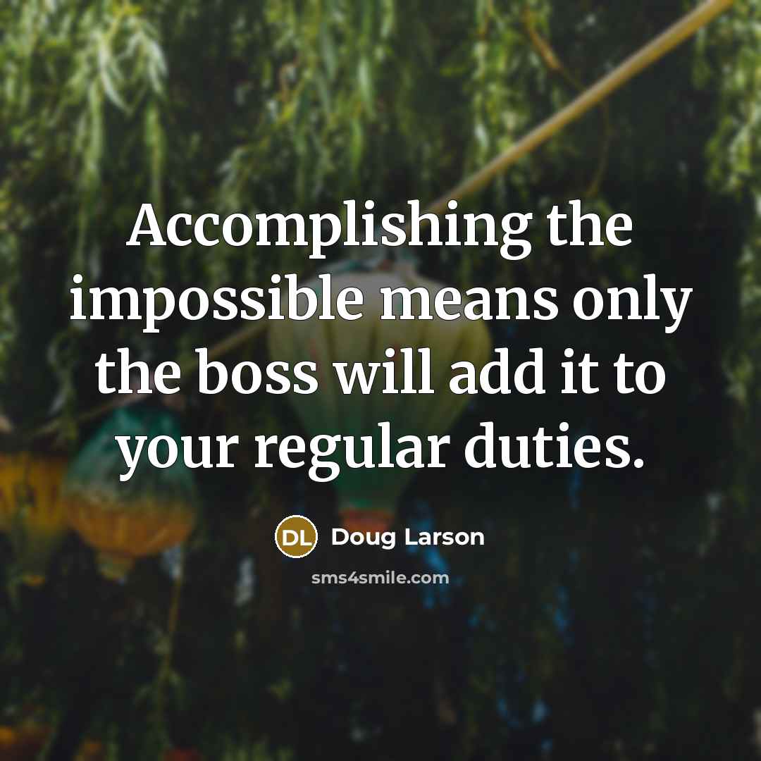 “Accomplishing the impossible means only the boss will add it to your regular duties.” quote by Doug Larson