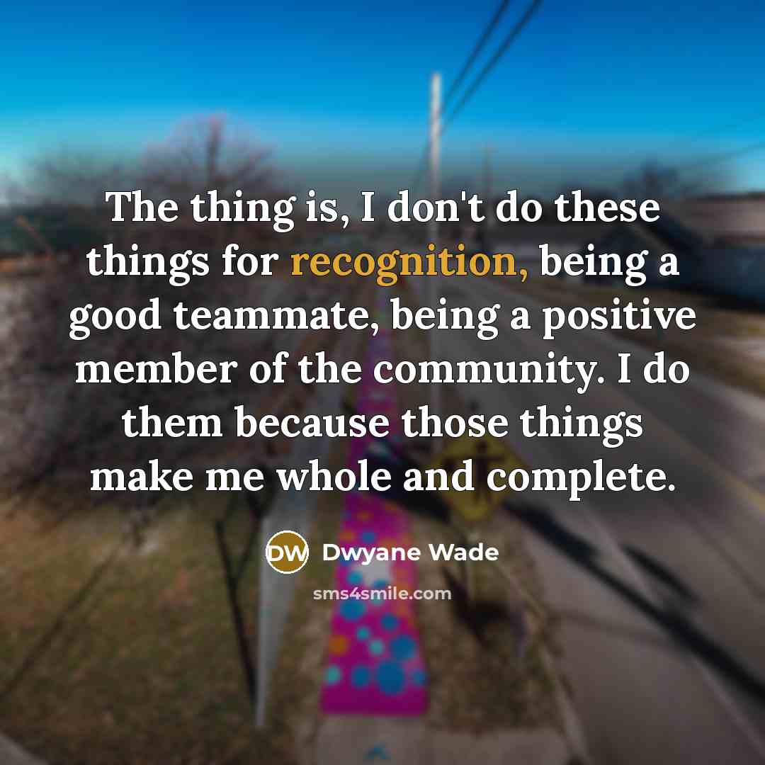 “The thing is, I don't do these things for recognition,…” quote by Dwyane Wade