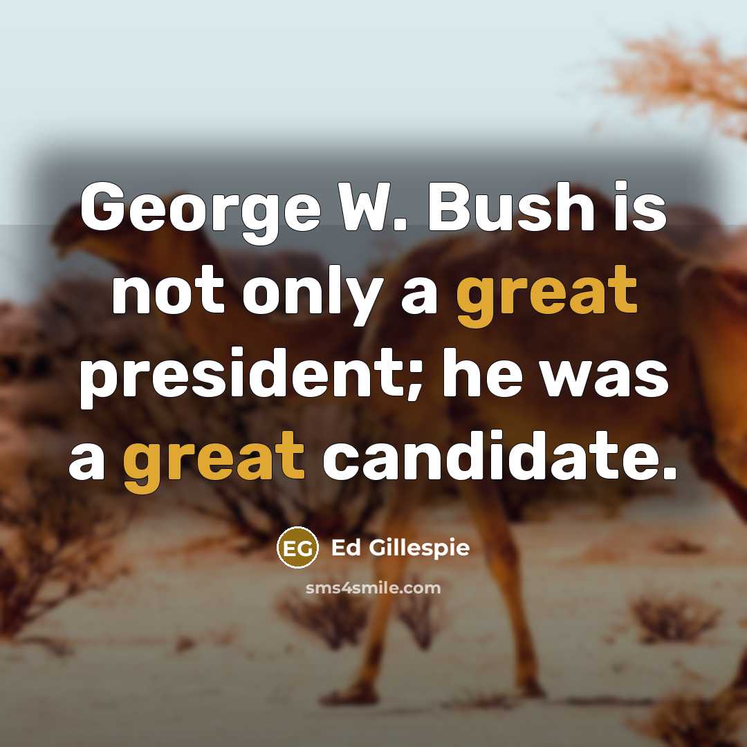 “George W. Bush is not only a great president; he…” quote by Ed Gillespie