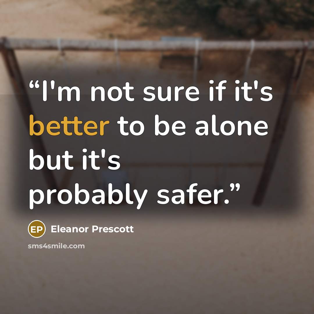 “I'm not sure if it's better to be alone but it's probably safer.” quote by Eleanor Prescott