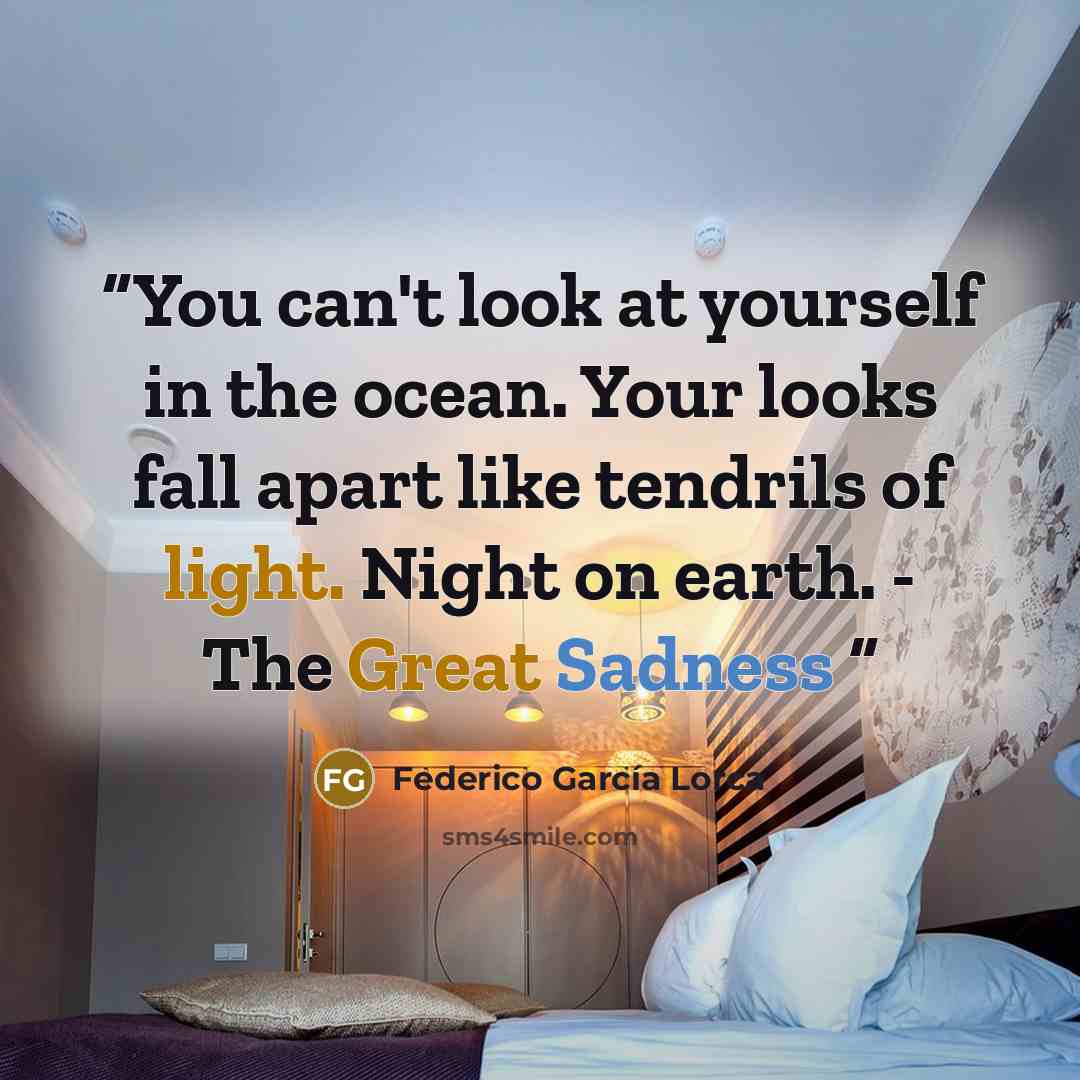 “You can't look at yourself in the ocean. Your looks fall apart like tendrils of light. Night on earth. - The Great Sadness” quote by Federico García Lorca