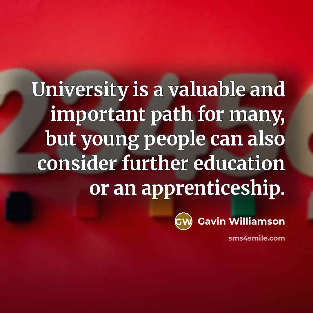 “University is a valuable and important path for many, but young people can also consider further education or an apprenticeship.” quote by Gavin Williamson