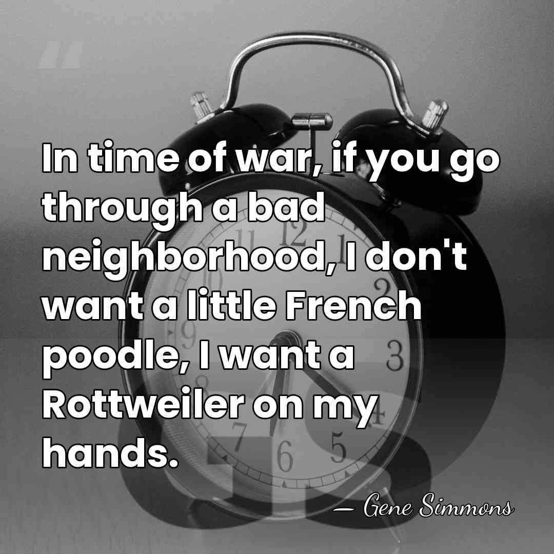 In time of war, if you go through a bad neighborhood, I&hellip; - Gene Simmons