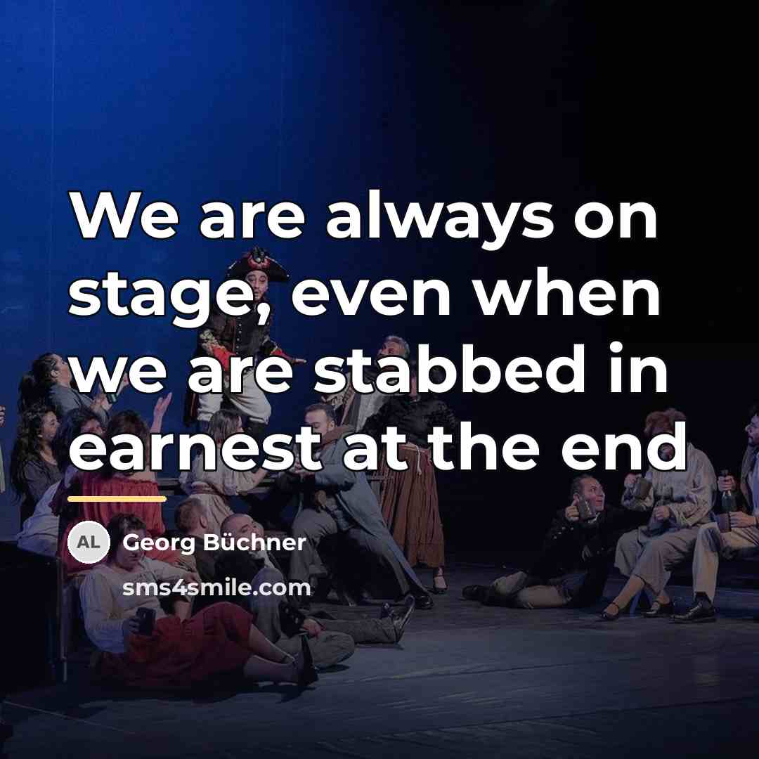 “We are always on stage, even when we are stabbed…” quote by Georg Buchner