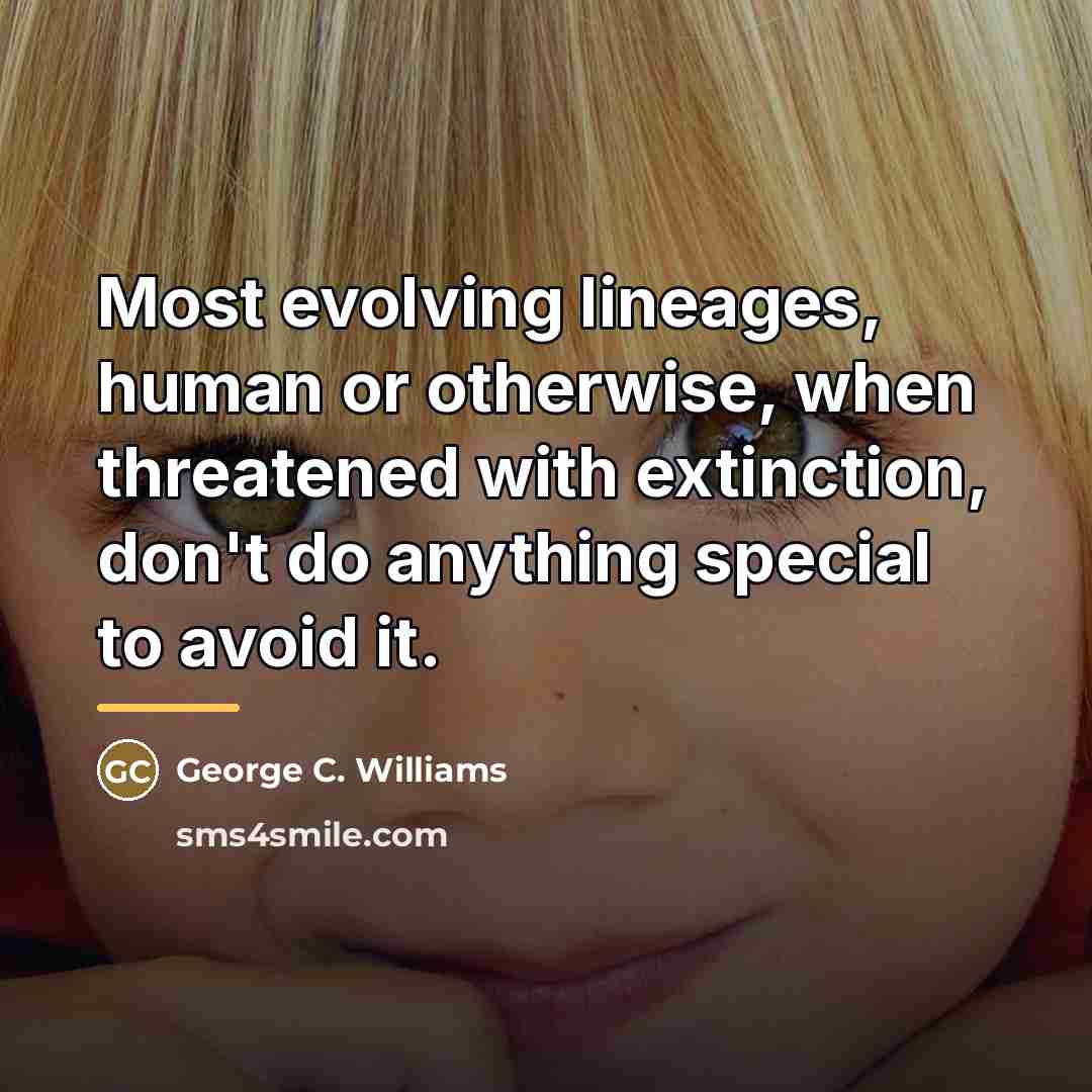 “Most evolving lineages, human or otherwise, when threatened with extinction,…” quote by George C. Williams