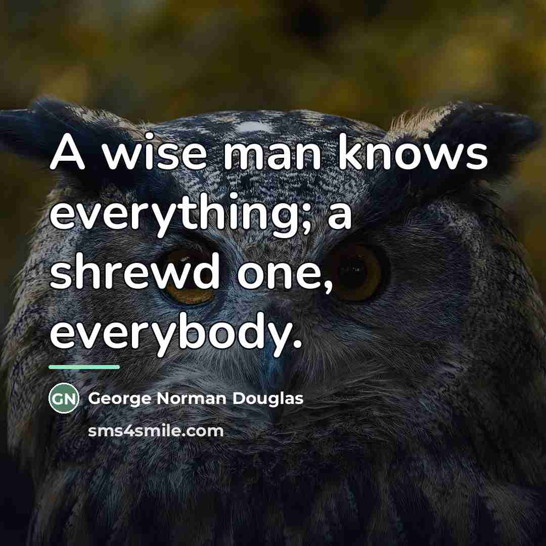 “A wise man knows everything; a shrewd one, everybody.…” quote by Anonymous