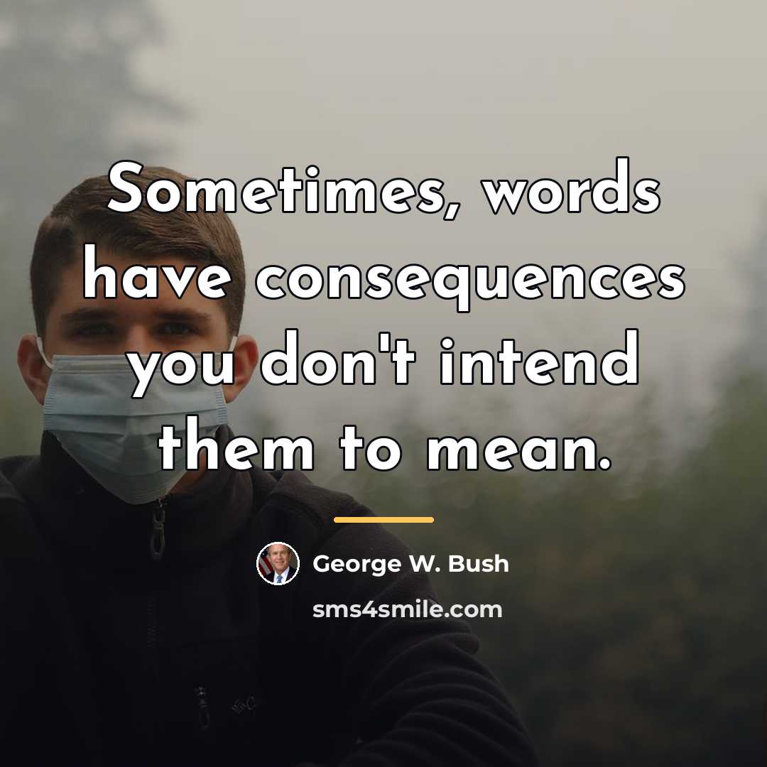 “Sometimes, words have consequences you don't intend them to mean.…” quote by George W. Bush