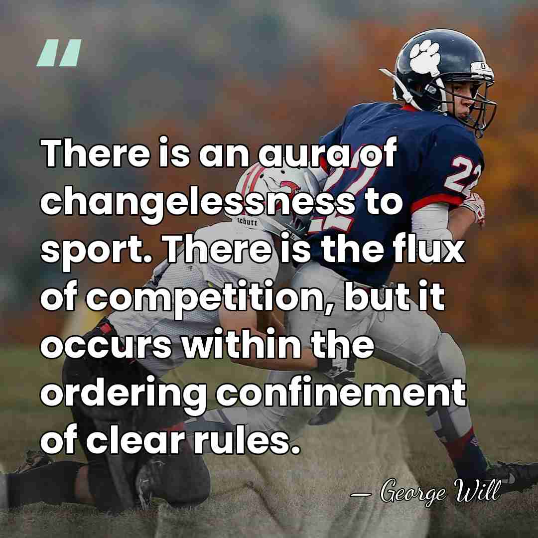 There is an aura of changelessness to sport. There is the flux&hellip; - George Will