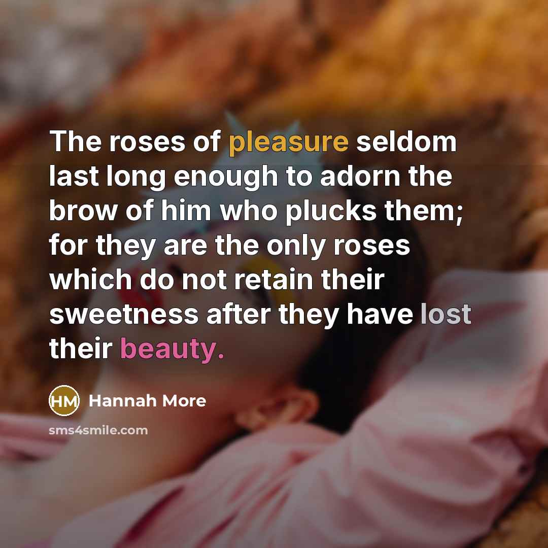 “The roses of pleasure seldom last long enough to adorn…” quote by Hannah More