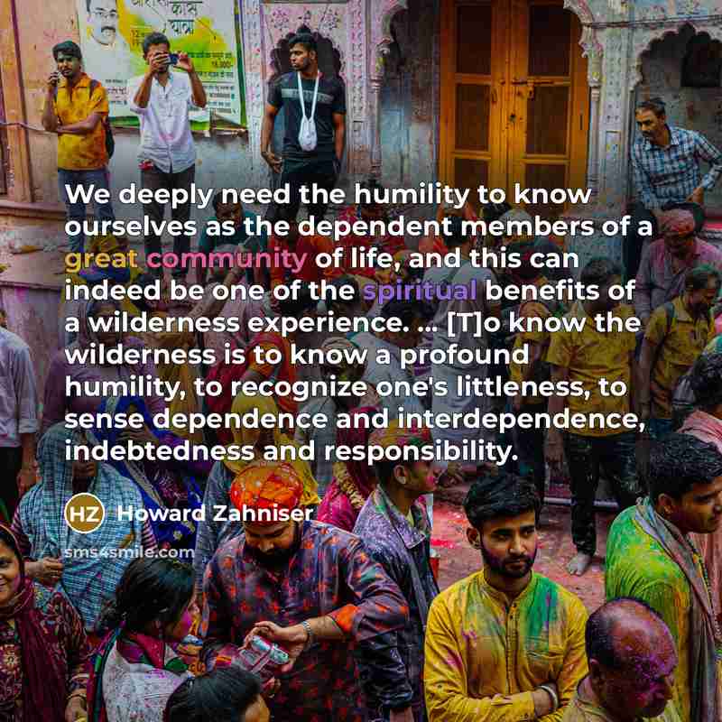 “We deeply need the humility to know ourselves as the…” quote by Howard Zahniser