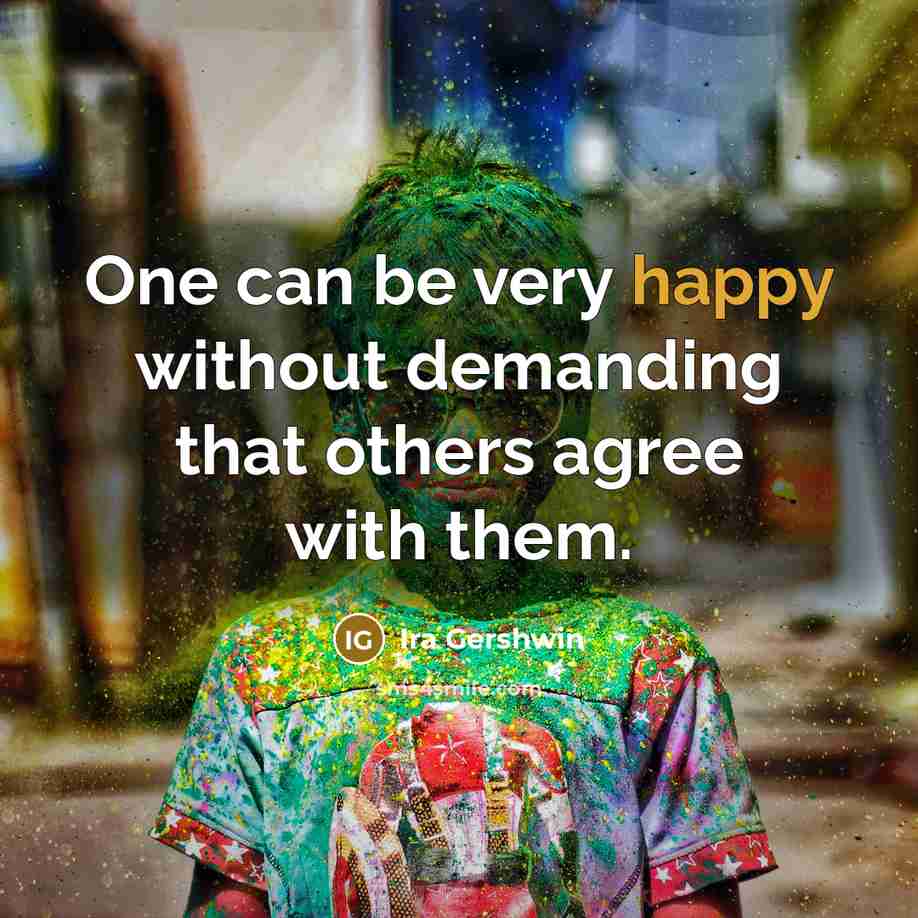 “One can be very happy without demanding that others agree…” quote by Ira Gershwin