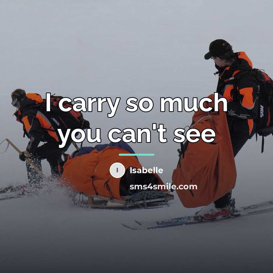 “I carry so much you can't see…” quote by Anonymous