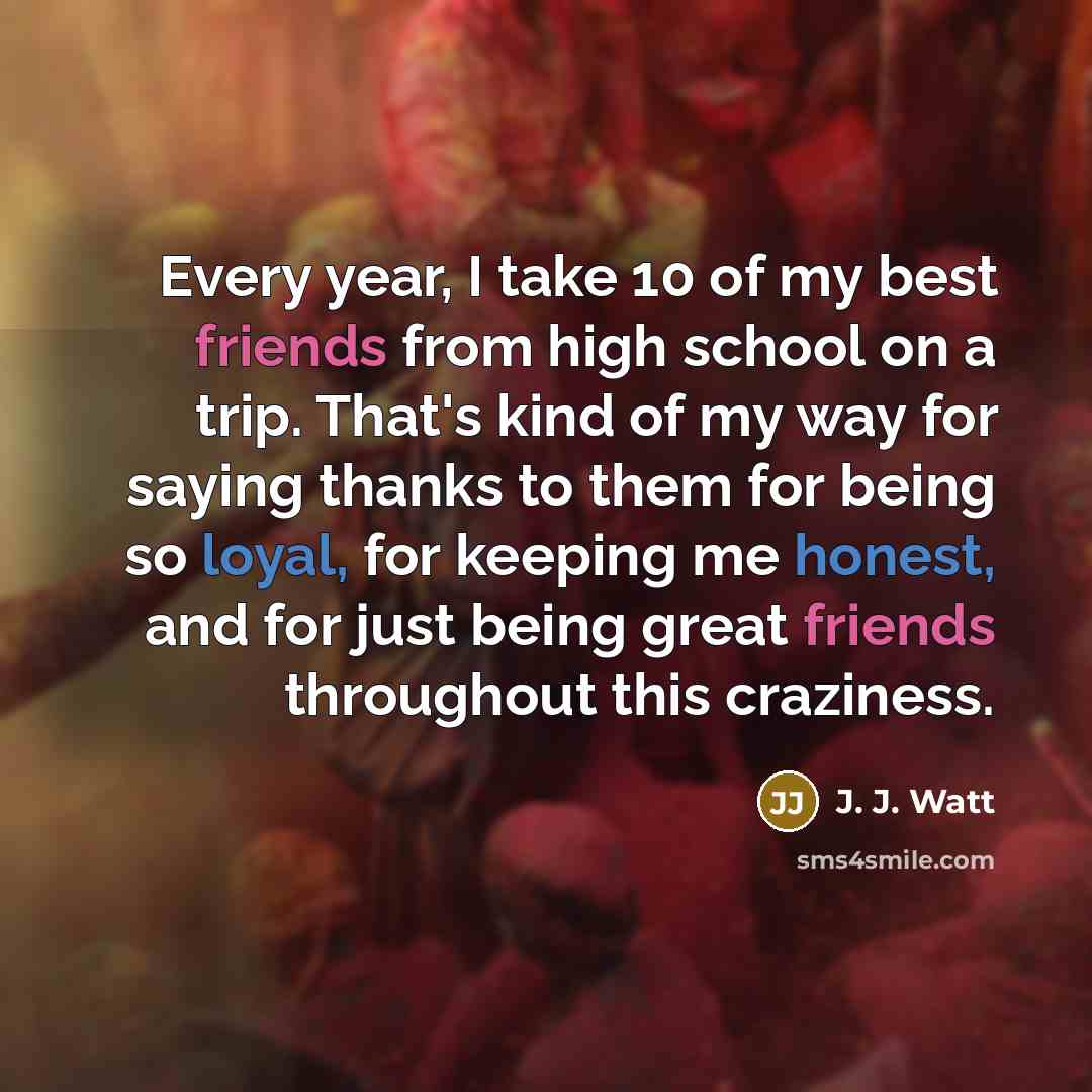 “Every year, I take 10 of my best friends from…” quote by J. J. Watt