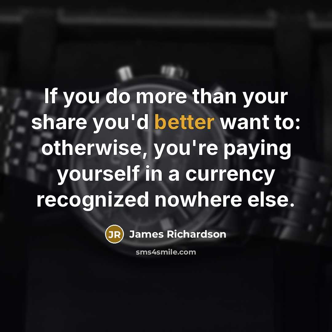 “If you do more than your share you'd better want…” quote by James Richardson