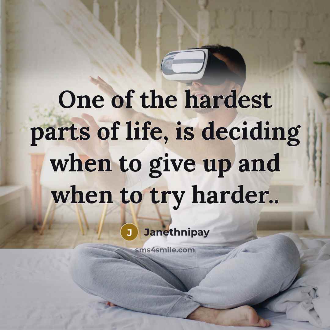 “One of the hardest parts of life, is deciding when to give up and when to try harder..” quote by Janethnipay