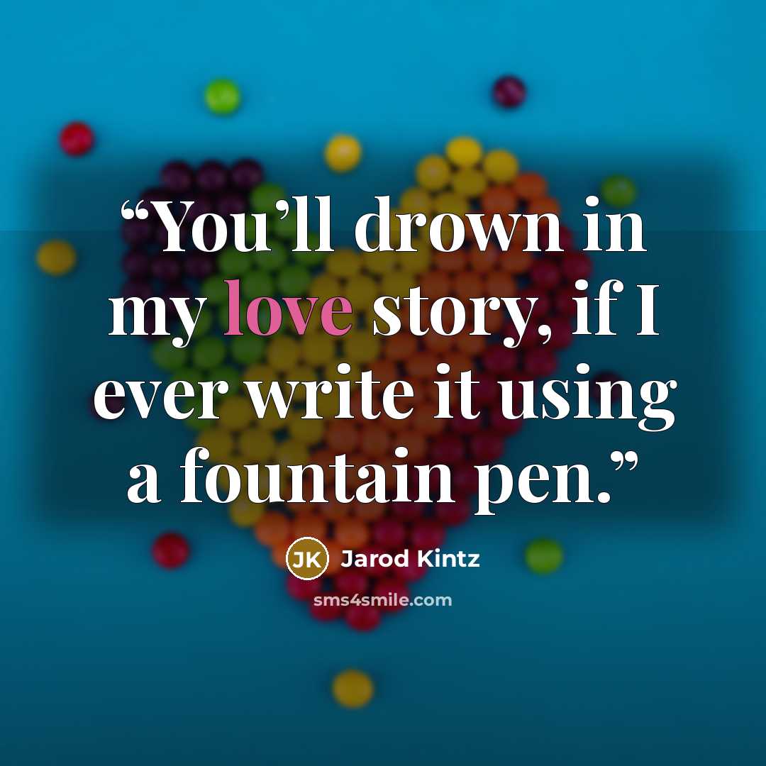 “You’ll drown in my love story, if I ever write it using a fountain pen.” quote by Jarod Kintz