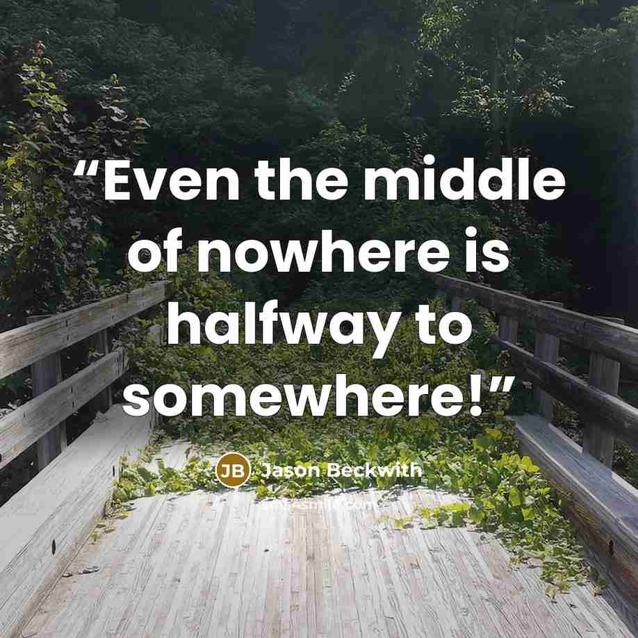 “Even the middle of nowhere is halfway to somewhere!” quote by Jason Beckwith