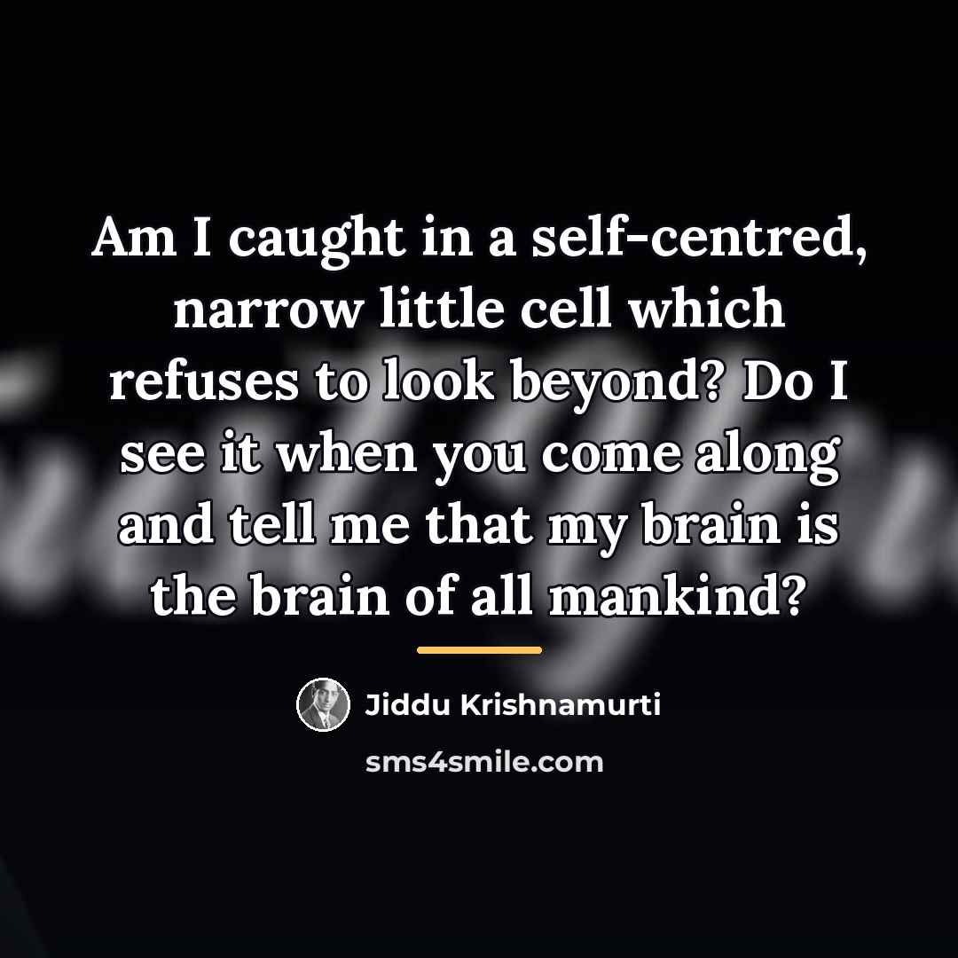 “Am I caught in a self-centred, narrow little cell which…” quote by Jiddu Krishnamurti