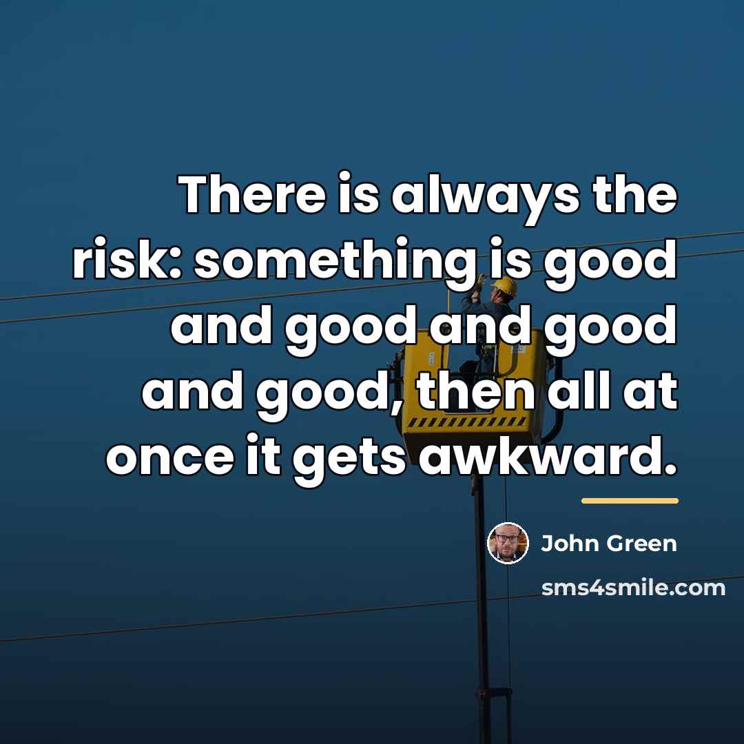 “There is always the risk: something is good and good…” quote by John Green