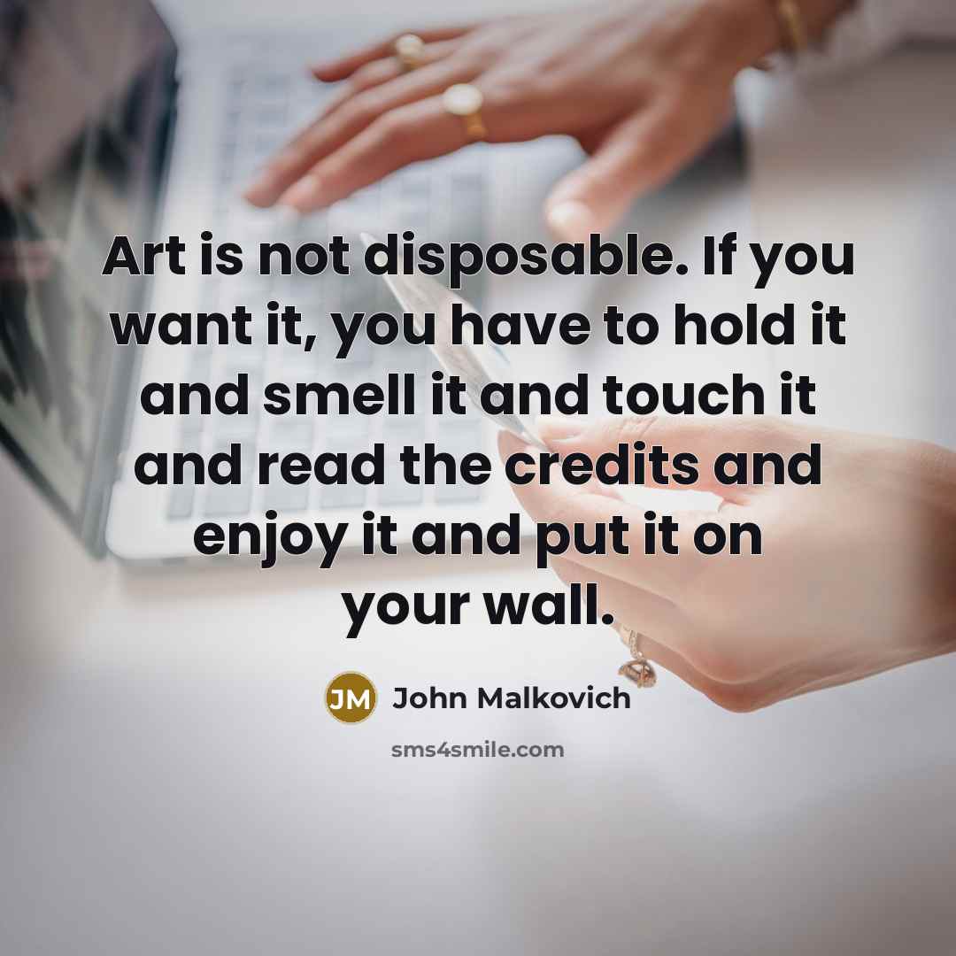 “Art is not disposable. If you want it, you have…” quote by John Malkovich