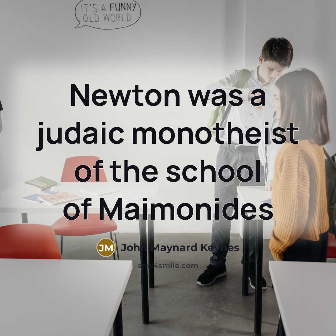 “Newton was a judaic monotheist of the school of Maimonides…” quote by John Maynard Keynes