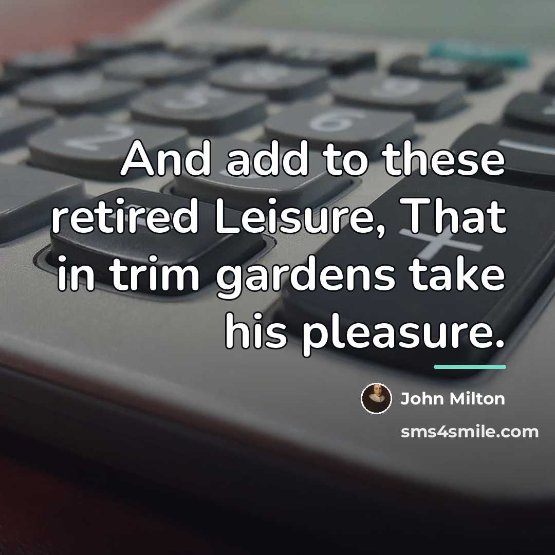 “And add to these retired Leisure, That in trim gardens…” quote by John Milton