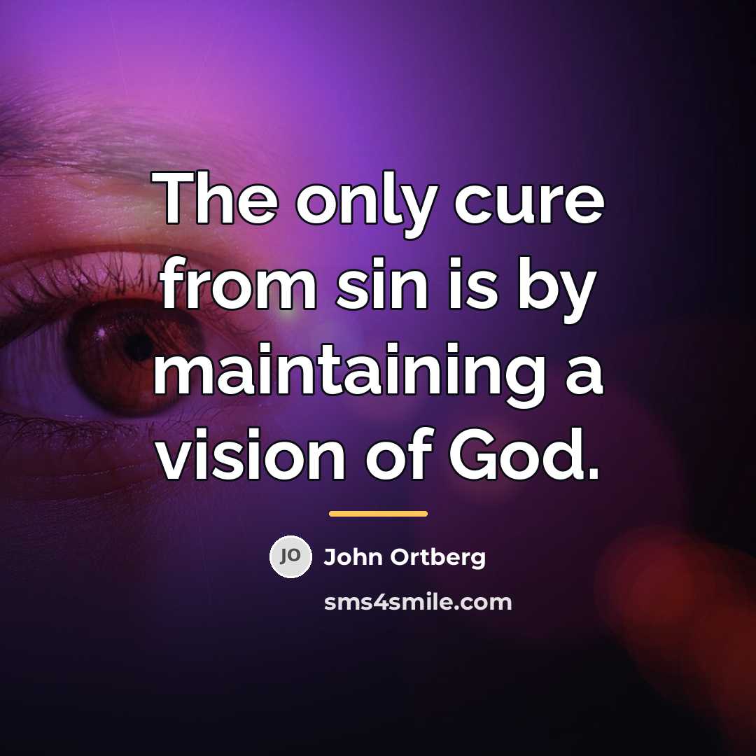 “The only cure from sin is by maintaining a vision…” quote by John Ortberg