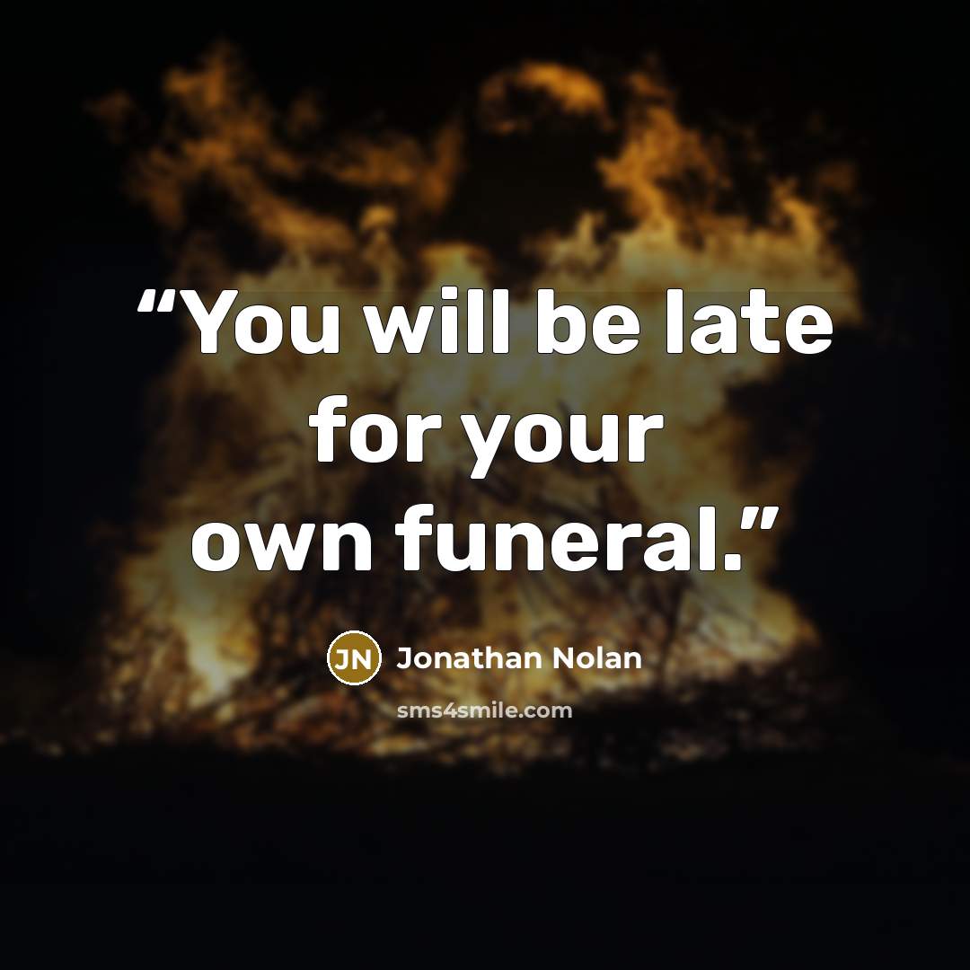 “You will be late for your own funeral.” quote by Jonathan Nolan