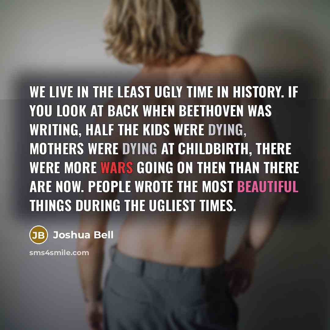 “We live in the least ugly time in history. If…” quote by Joshua Bell