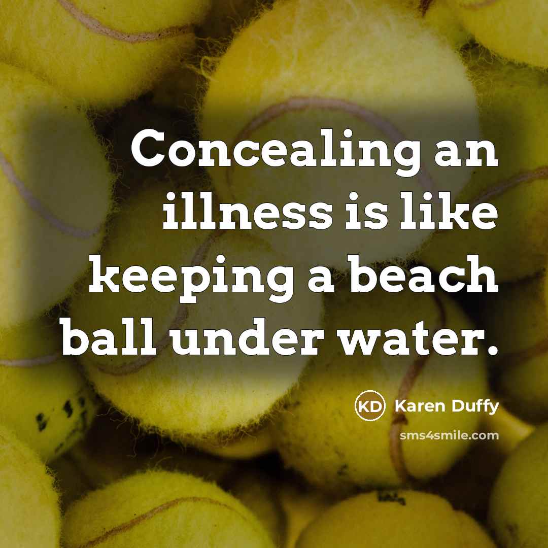 “Concealing an illness is like keeping a beach ball under…” quote by Karen Duffy