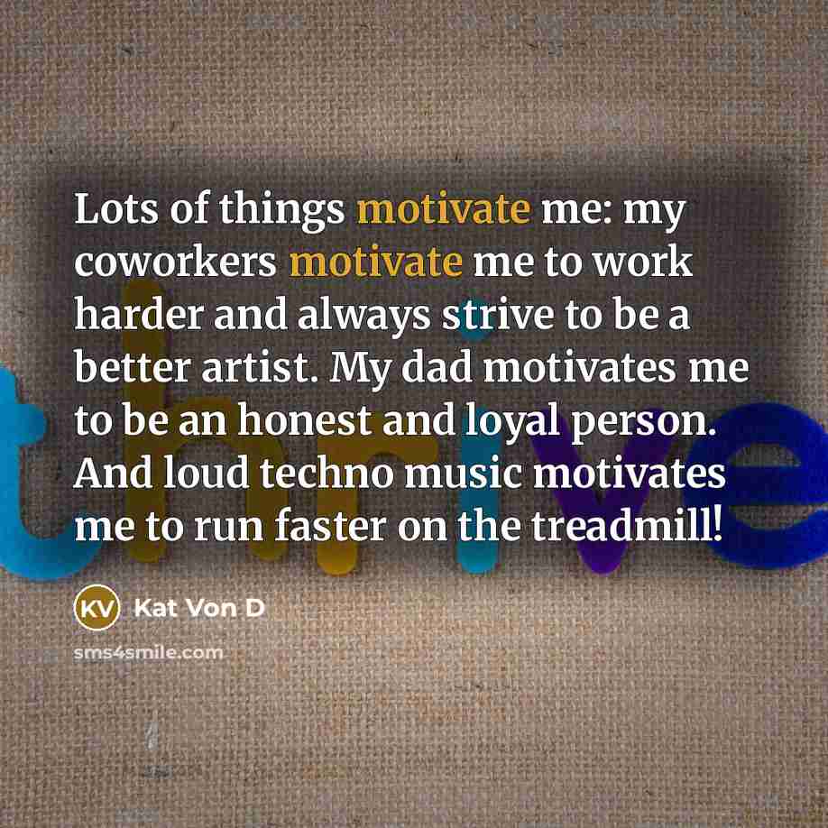 “Lots of things motivate me: my coworkers motivate me to…” quote by Kat Von D