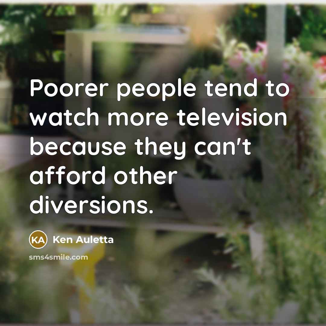 “Poorer people tend to watch more television because they can't…” quote by Ken Auletta