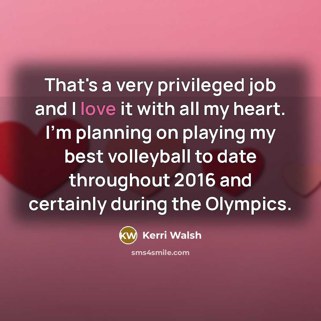 “That's a very privileged job and I love it with…” quote by Kerri Walsh