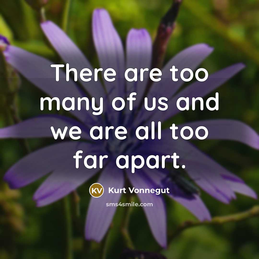 “There are too many of us and we are all too far apart.” quote by Kurt Vonnegut