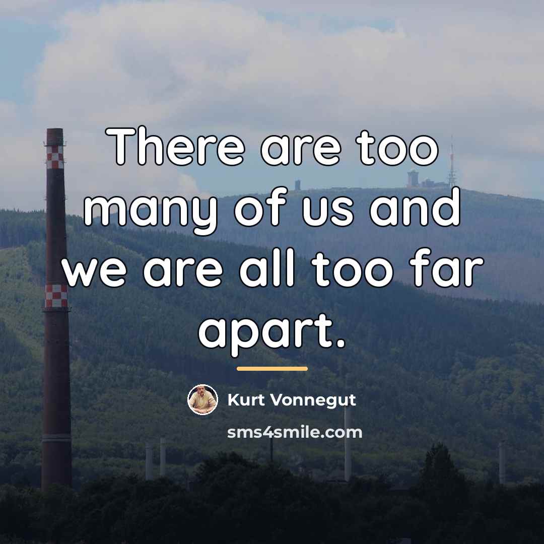 “There are too many of us and we are all…” quote by Kurt Vonnegut
