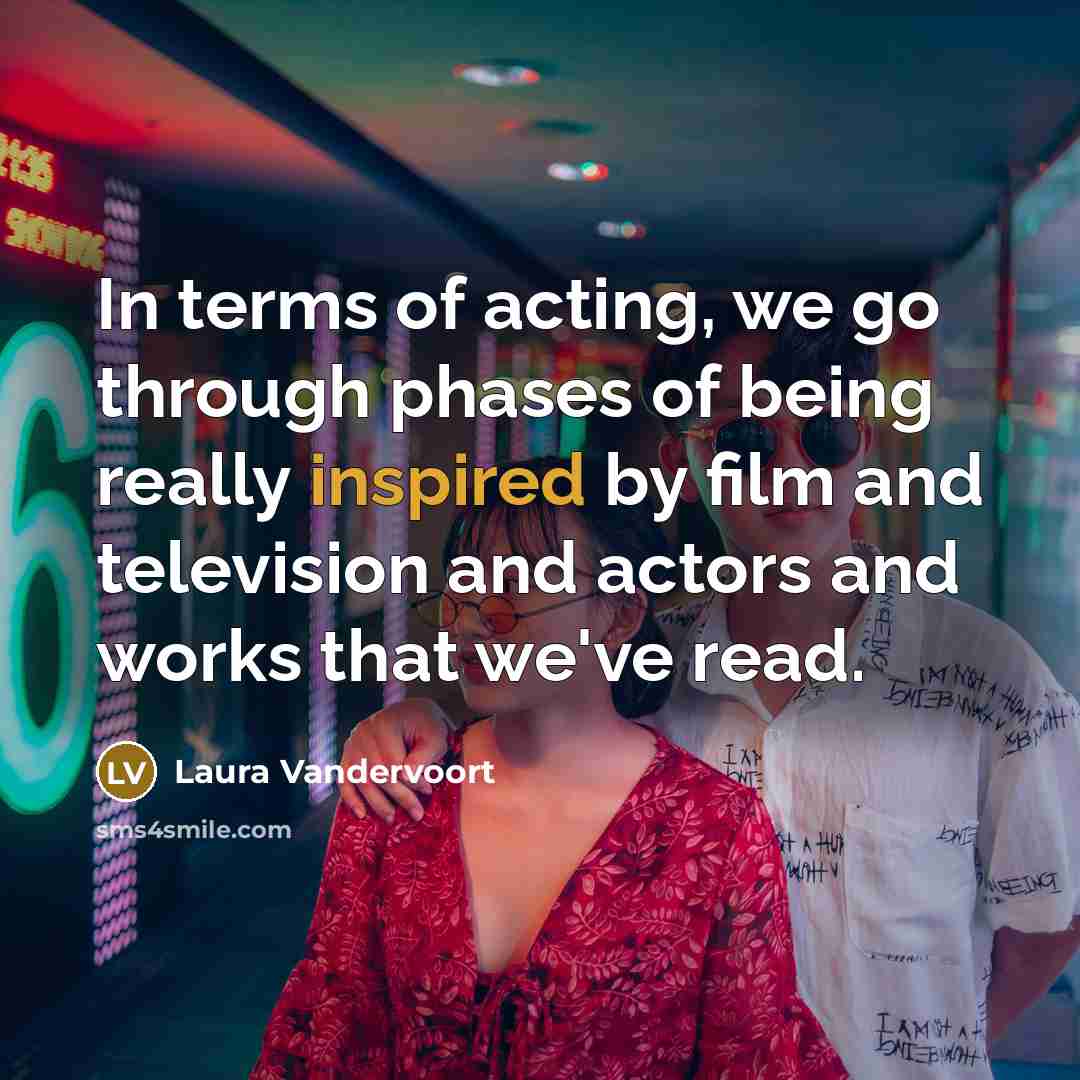 “In terms of acting, we go through phases of being…” quote by Laura Vandervoort