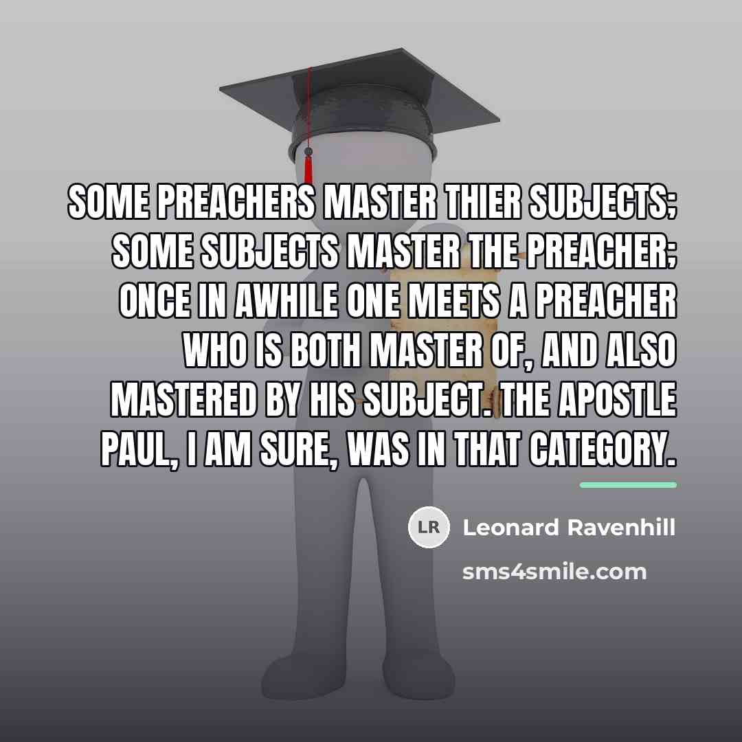 “Some preachers master thier subjects; some subjects master the preacher;…” quote by Leonard Ravenhill