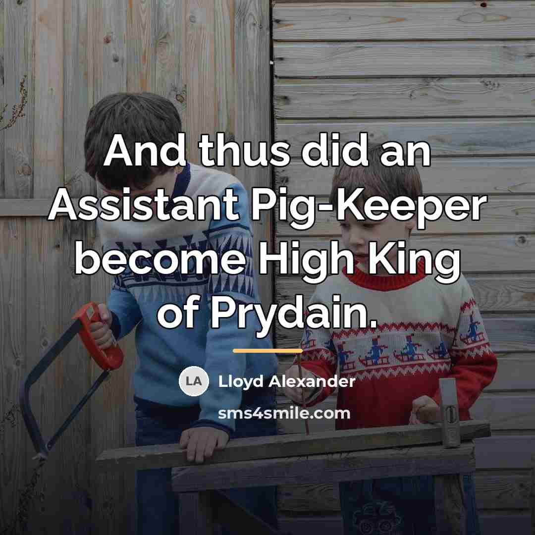 “And thus did an Assistant Pig-Keeper become High King of…” quote by Lloyd Alexander