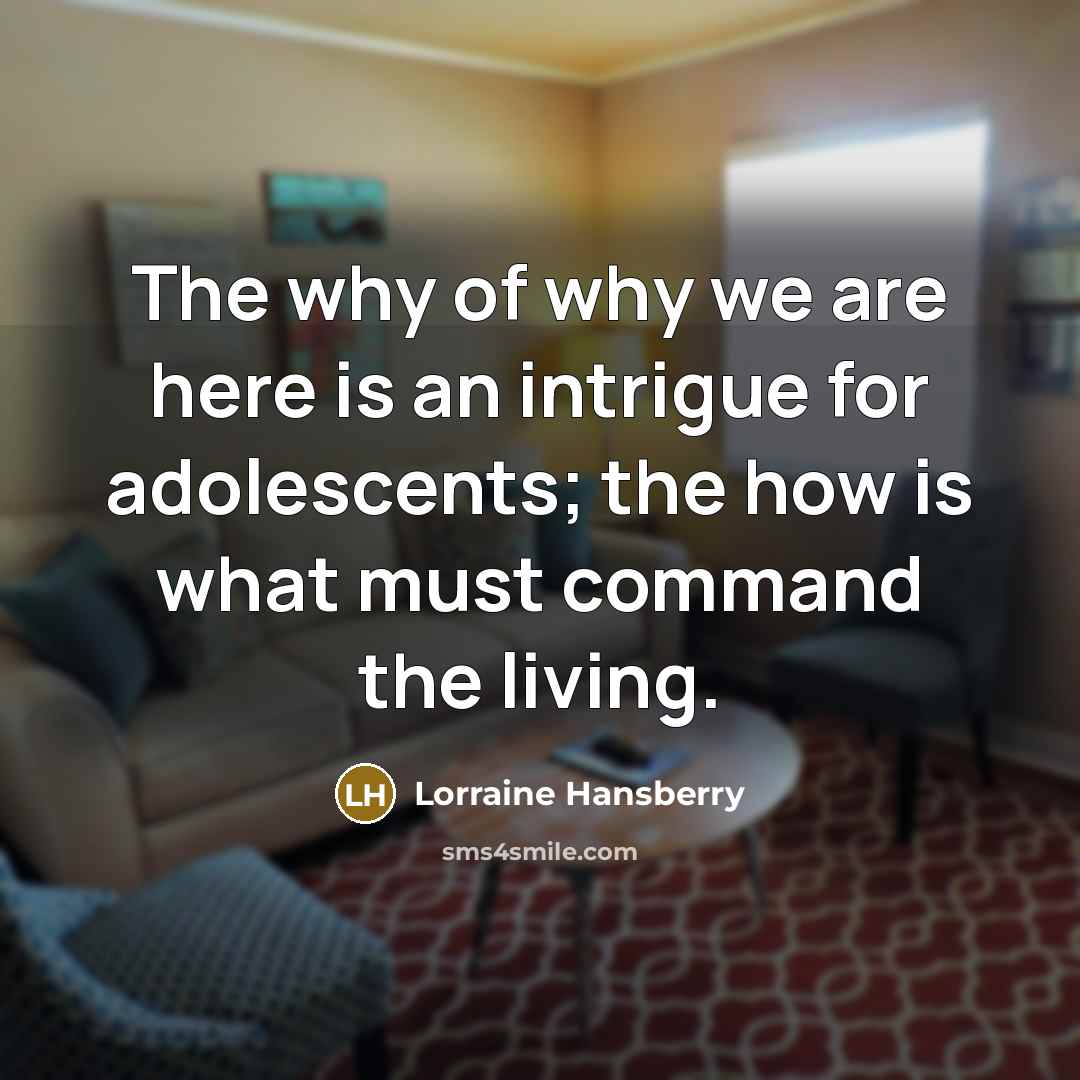 “The why of why we are here is an intrigue…” quote by Lorraine Hansberry