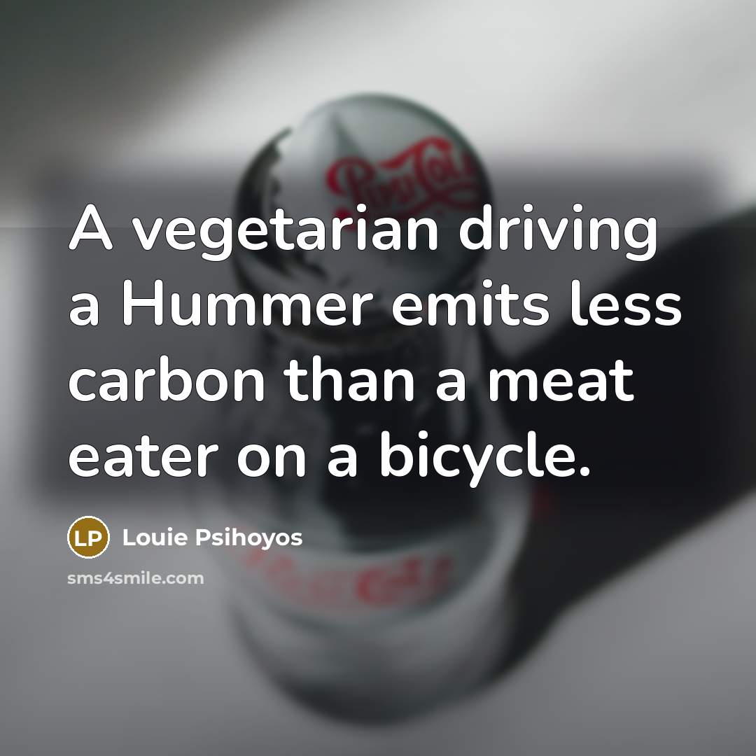 “A vegetarian driving a Hummer emits less carbon than a…” quote by Louie Psihoyos