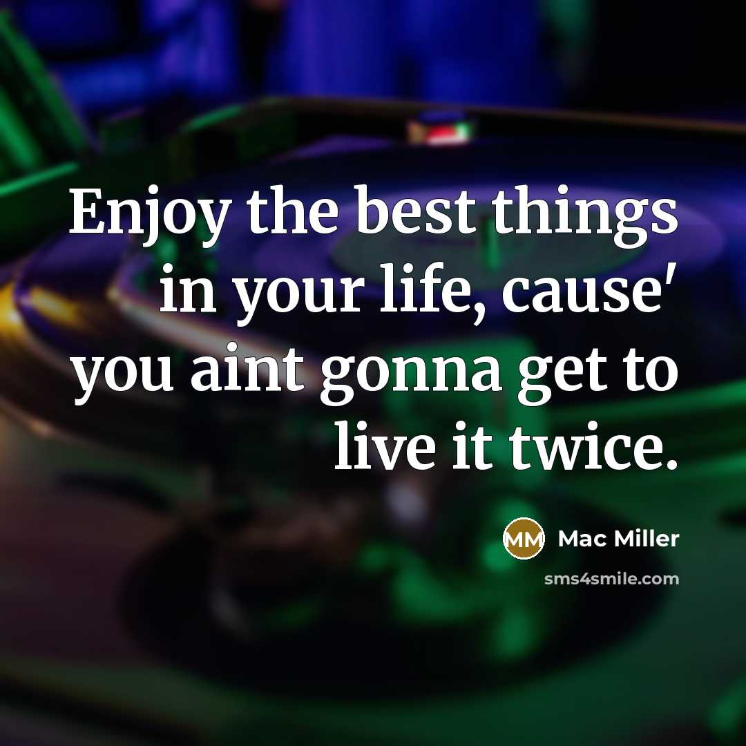 “Enjoy the best things in your life, cause' you aint…” quote by Mac Miller