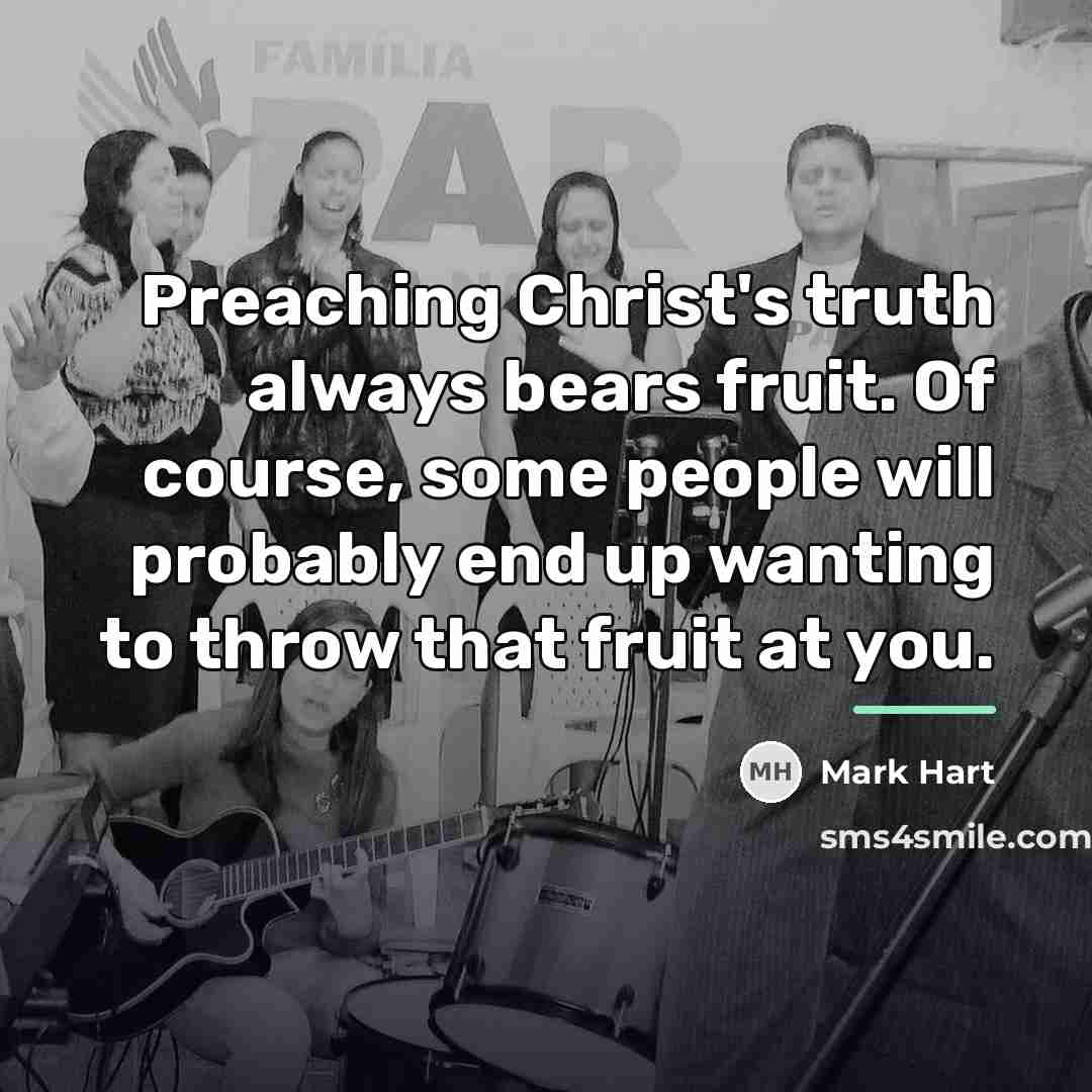 “Preaching Christ's truth always bears fruit. Of course, some people…” quote by Mark Hart