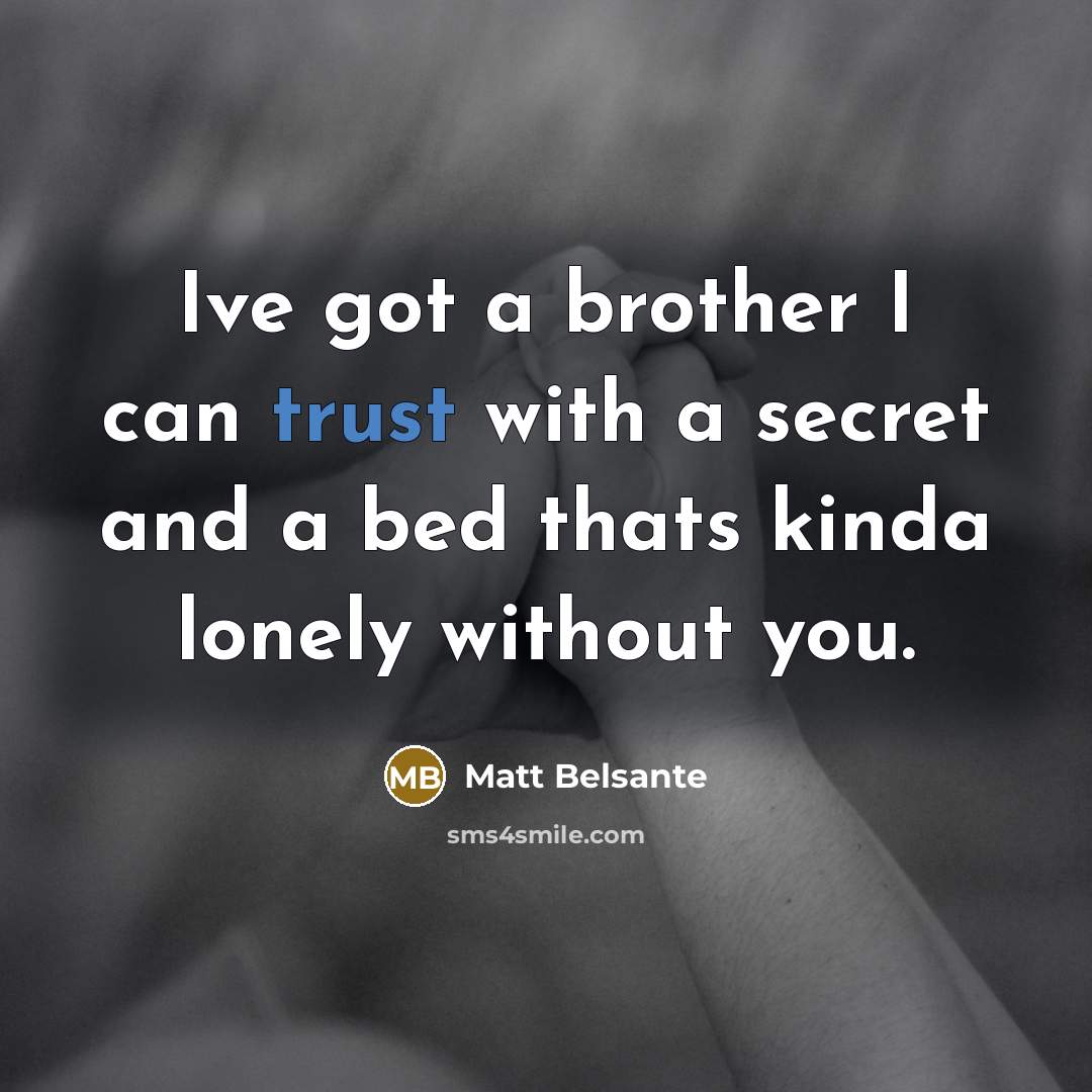 “Ive got a brother I can trust with a secret…” quote by Matt Belsante