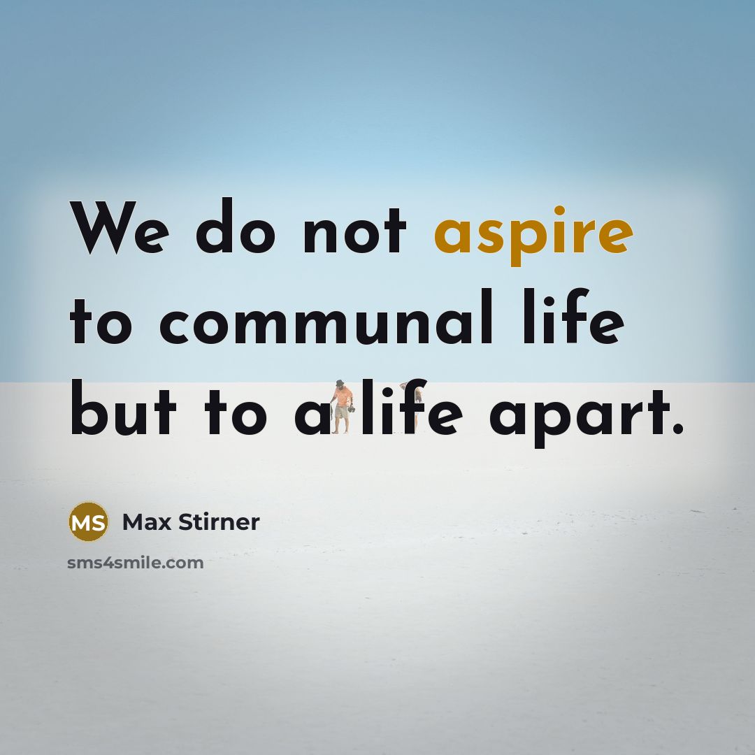 “We do not aspire to communal life but to a…” quote by Max Stirner