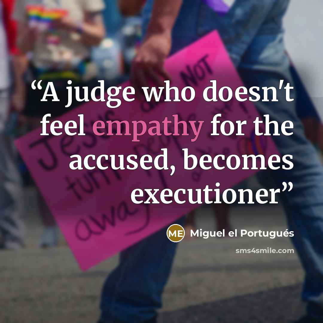 “A judge who doesn't feel empathy for the accused, becomes executioner” quote by Miguel el Portugués