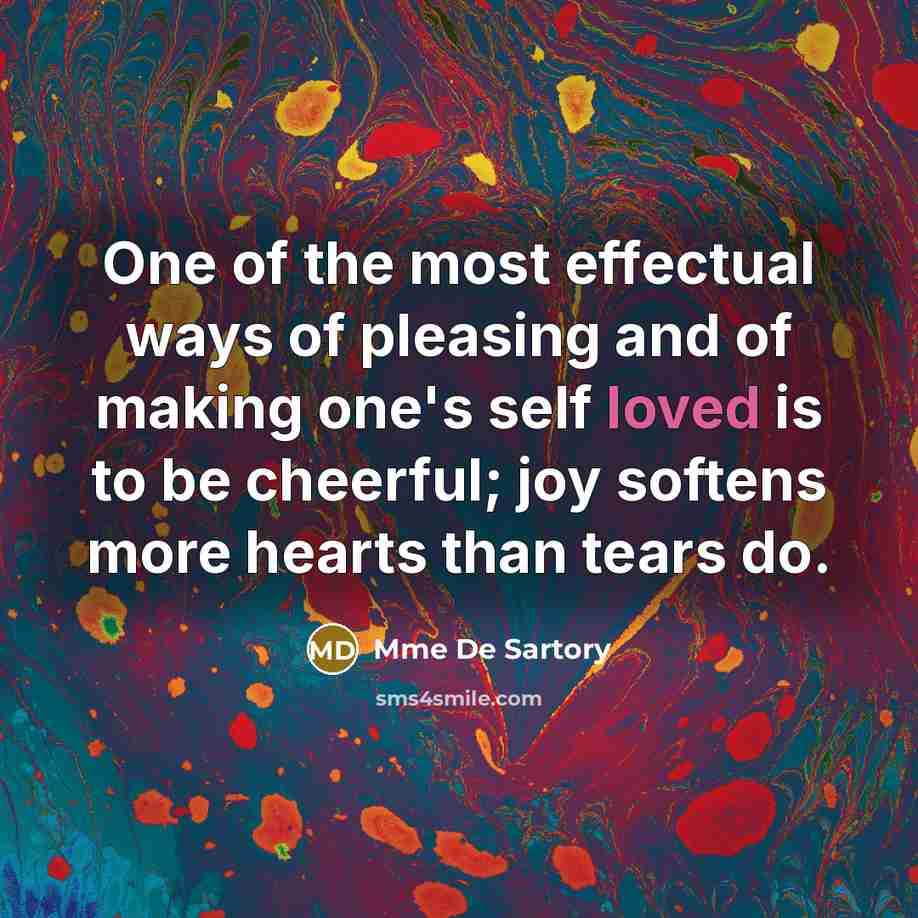 “One of the most effectual ways of pleasing and of making one's self loved is to be cheerful; joy softens more hearts than tears do.” quote by Mme De Sartory